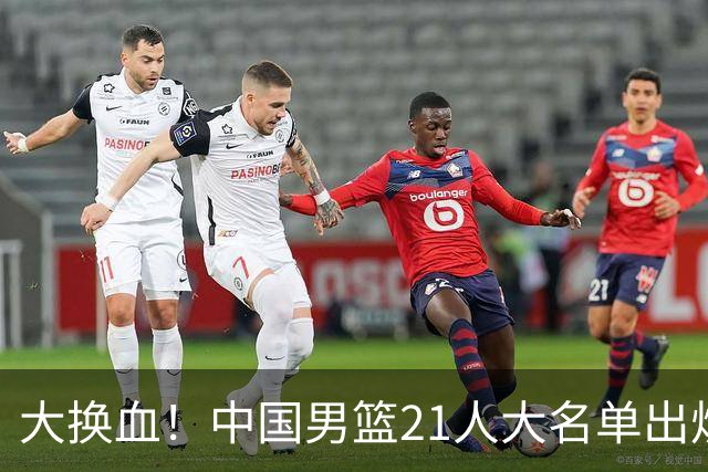 大换血！中国男篮21人大名单出炉，五王牌落选，郭士强最新发声